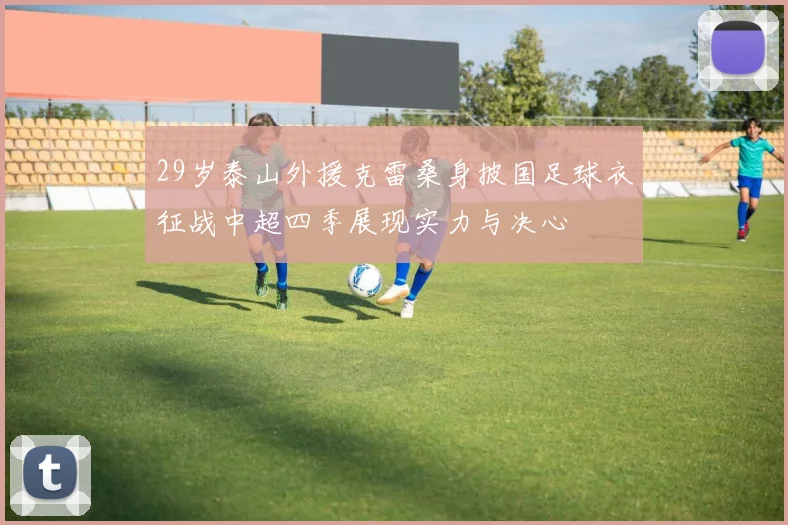 29岁泰山外援克雷桑身披国足球衣征战中超四季展现实力与决心