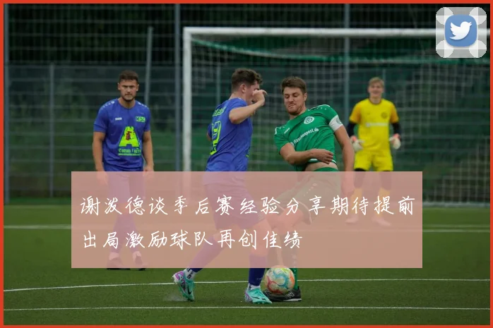 谢泼德谈季后赛经验分享期待提前出局激励球队再创佳绩