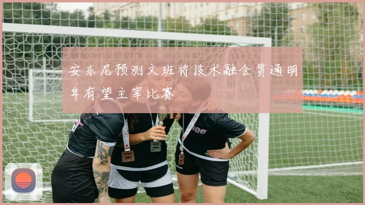 安东尼预测文班将技术融会贯通明年有望主宰比赛