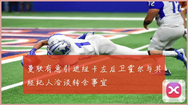 曼联有意引进纽卡左后卫霍尔与其经纪人洽谈转会事宜
