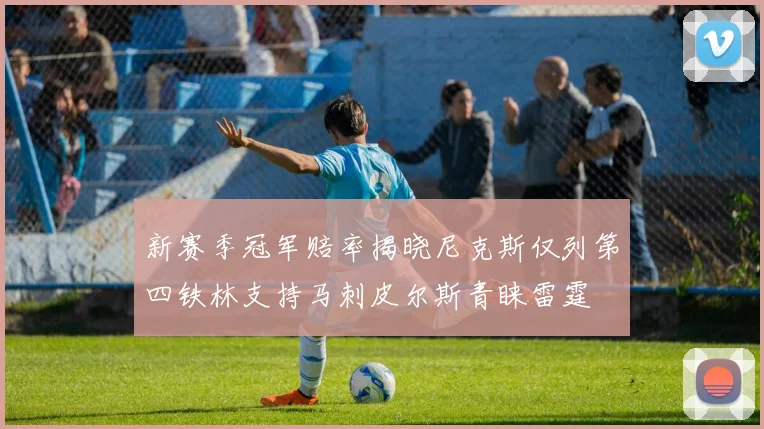 新赛季冠军赔率揭晓尼克斯仅列第四铁林支持马刺皮尔斯青睐雷霆