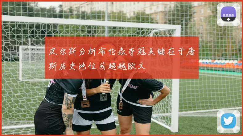 皮尔斯分析布伦森夺冠关键在于唐斯历史地位或超越欧文