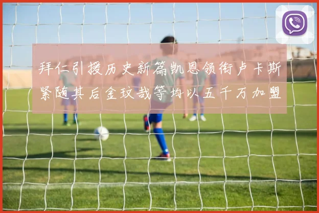 拜仁引援历史新篇凯恩领衔卢卡斯紧随其后金玟哉等均以五千万加盟