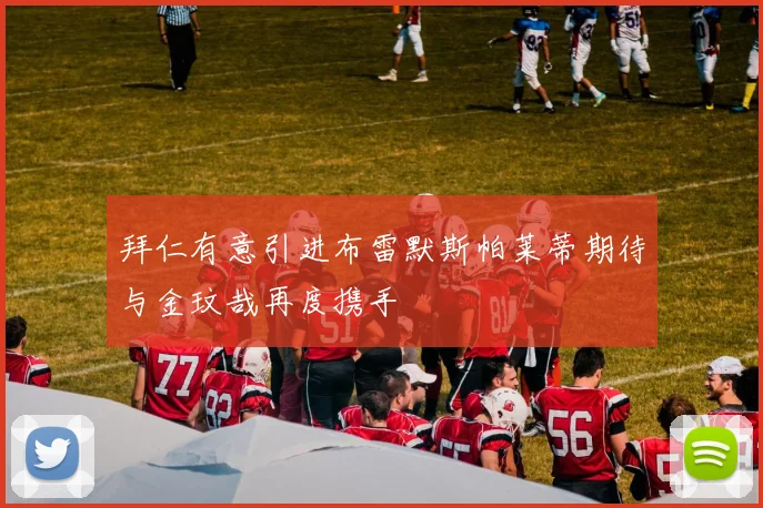 拜仁有意引进布雷默斯帕莱蒂期待与金玟哉再度携手